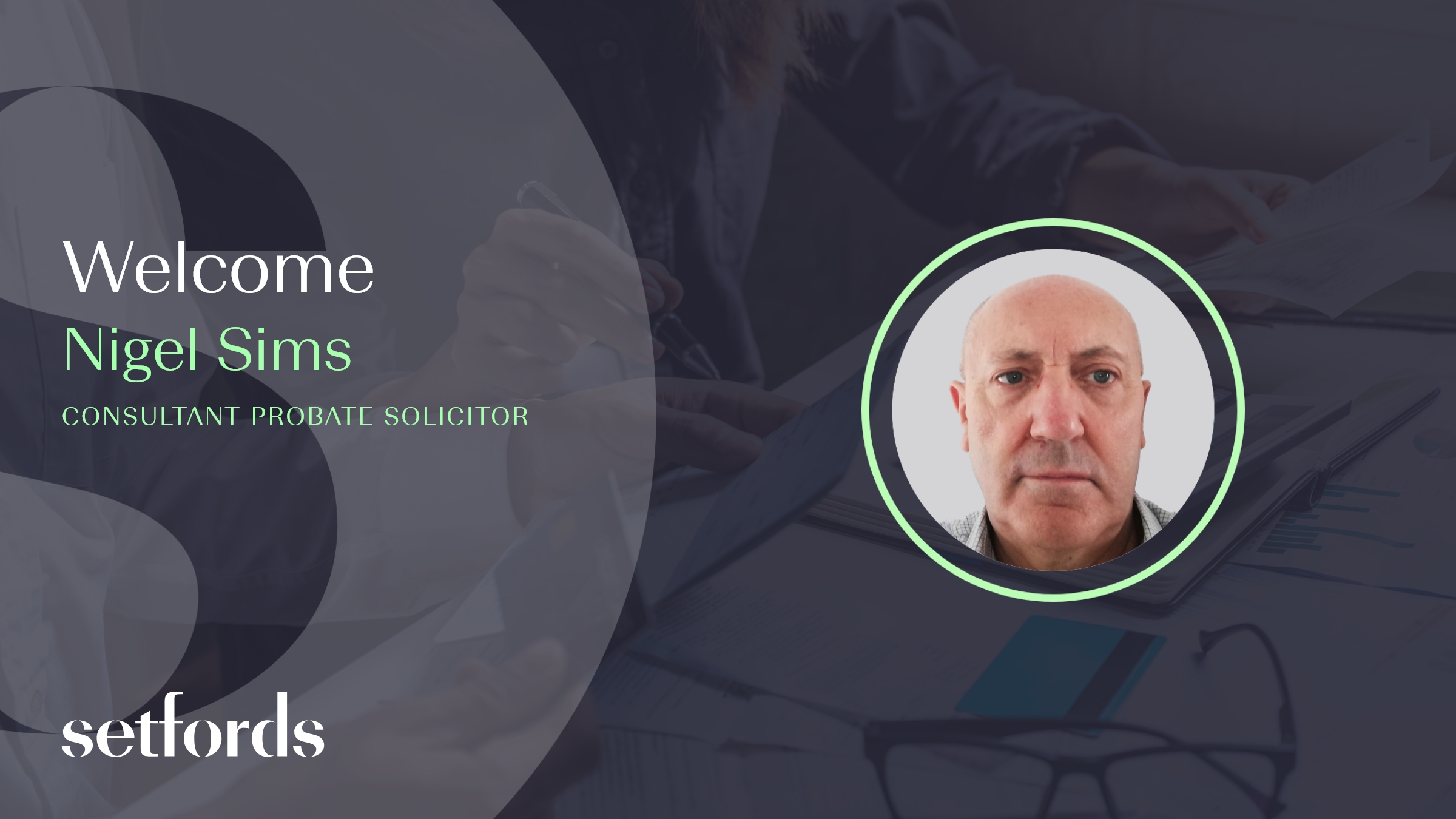 Welcome to Setfords, Nigel Sims! Nigel specialises in Estate Administration, Wills and Estate Planning, LPA and Deputyship Applications.